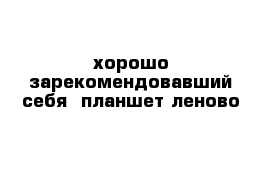  хорошо зарекомендовавший себя  планшет леново